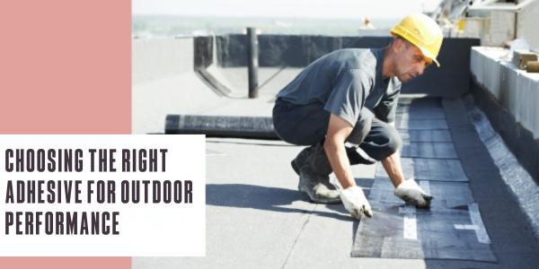 Choosing the right adhesive for outdoor performance
