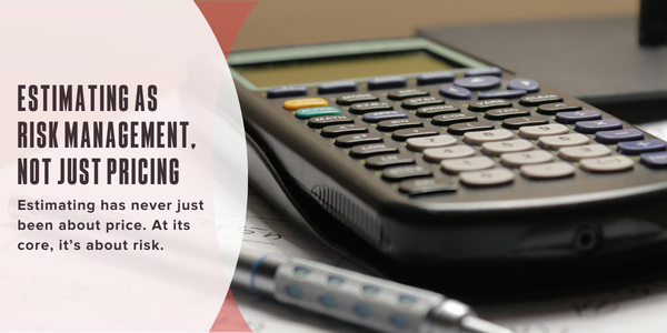 Estimating as Risk Management, Not Just Pricing