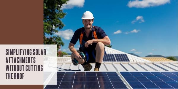 Simplifying solar attachments without cutting the roof