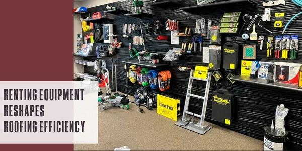 Renting equipment reshapes roofing efficiency