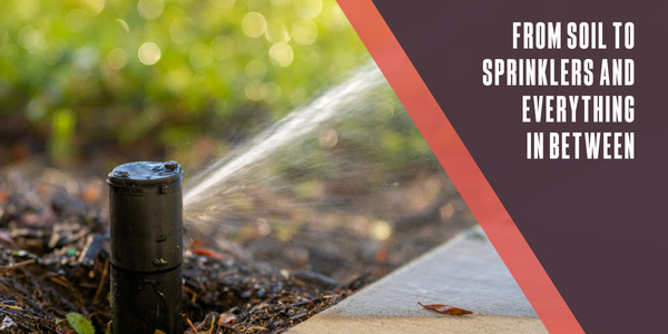From soil to sprinklers and everything in between